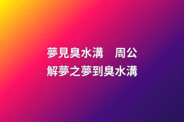 夢見臭水溝　周公解夢之夢到臭水溝